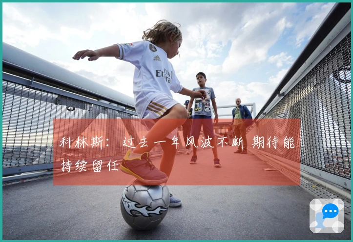 科林斯：过去一年风波不断 期待能持续留任