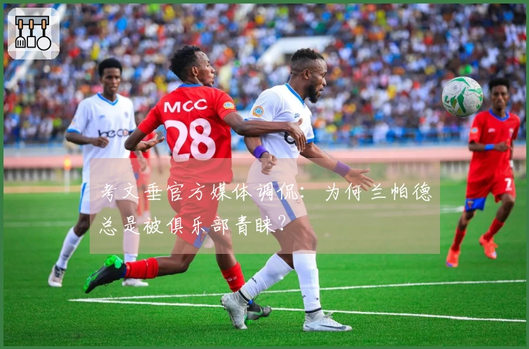 考文垂官方媒体调侃：为何兰帕德总是被俱乐部青睐？