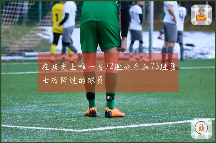 在历史上唯一与72胜公牛和73胜勇士对阵过的球员