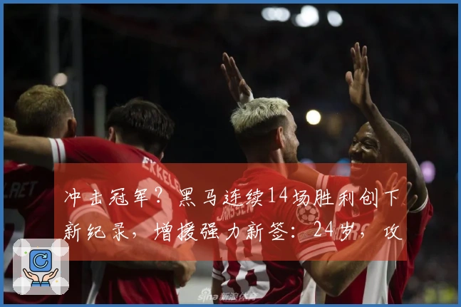 冲击冠军？黑马连续14场胜利创下新纪录，增援强力新签：24岁，攻防皆佳