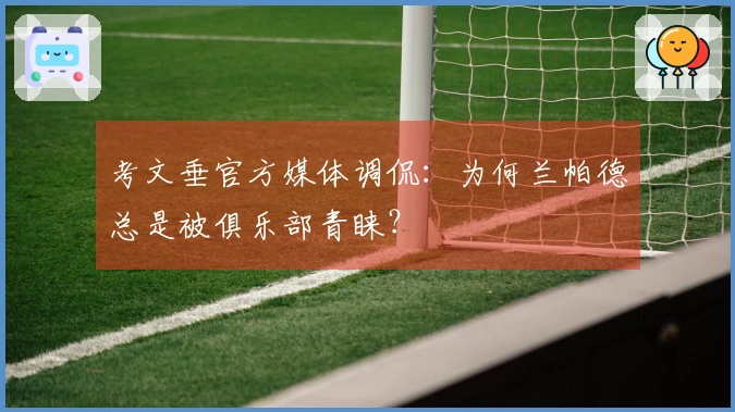 考文垂官方媒体调侃：为何兰帕德总是被俱乐部青睐？
