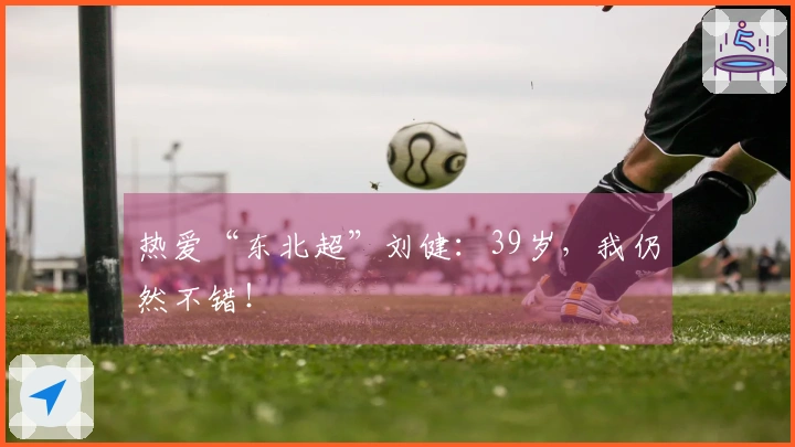 热爱“东北超”刘健：39岁，我仍然不错！