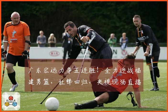 广东宏远力争五连胜！全力迎战福建男篮，杜锋回归，央视现场直播