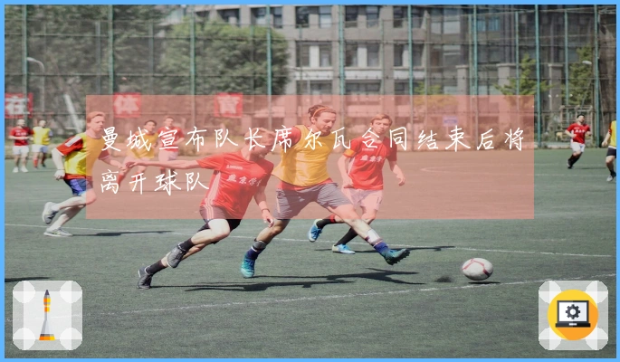 曼城宣布队长席尔瓦合同结束后将离开球队