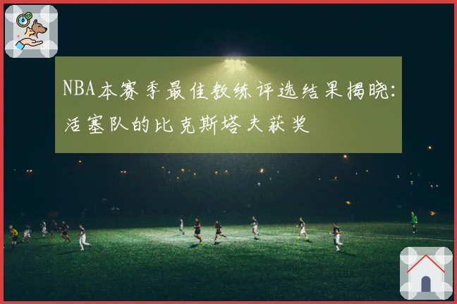 NBA本赛季最佳教练评选结果揭晓：活塞队的比克斯塔夫获奖