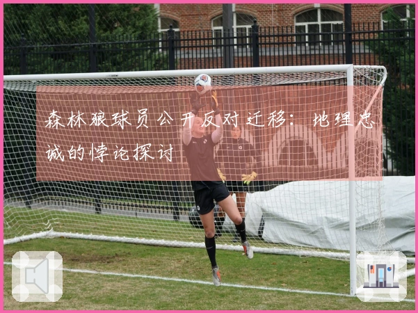 森林狼球员公开反对迁移：地理忠诚的悖论探讨