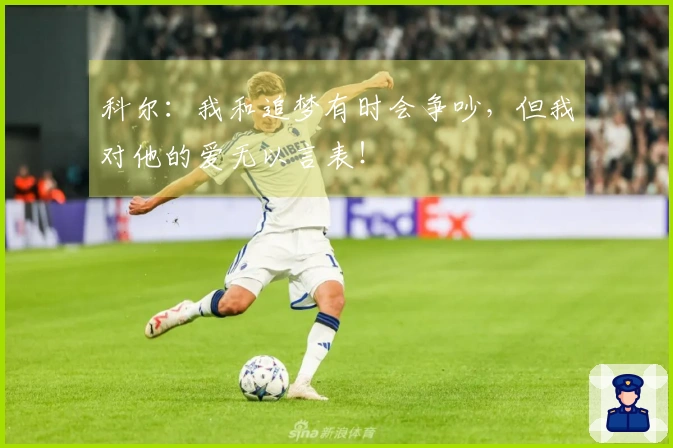 科尔：我和追梦有时会争吵，但我对他的爱无以言表！