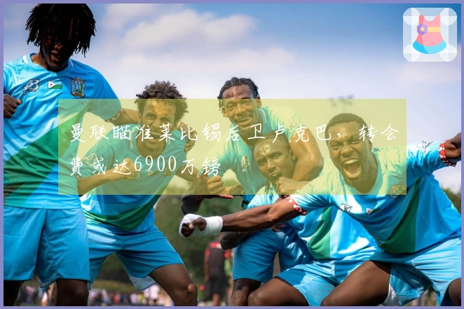 曼联瞄准莱比锡后卫卢克巴，转会费或达6900万镑